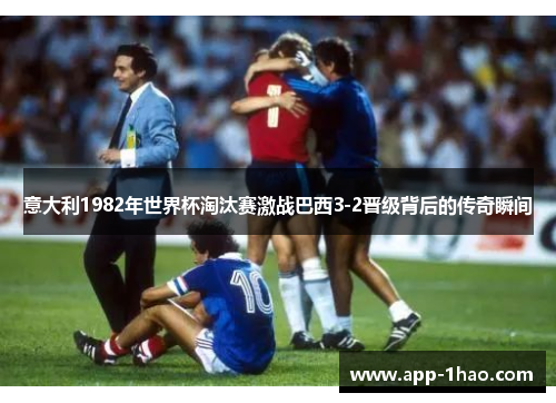 意大利1982年世界杯淘汰赛激战巴西3-2晋级背后的传奇瞬间