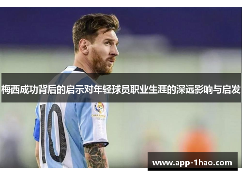 梅西成功背后的启示对年轻球员职业生涯的深远影响与启发