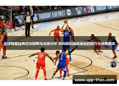 篮球明星经典对决回顾与深度分析 各种精彩瞬间背后的技巧与战略解读
