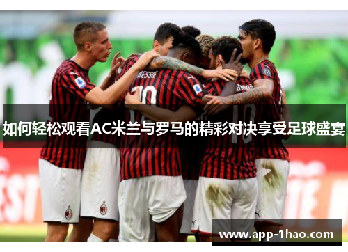 如何轻松观看AC米兰与罗马的精彩对决享受足球盛宴
