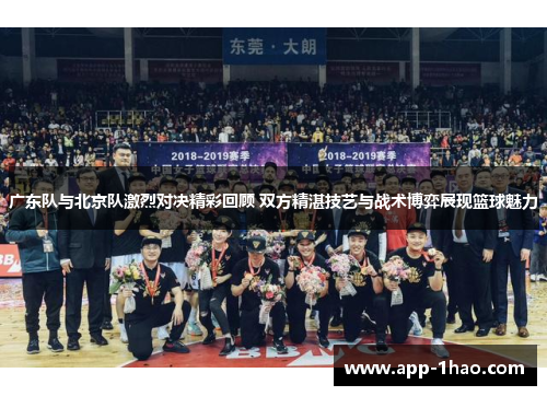 广东队与北京队激烈对决精彩回顾 双方精湛技艺与战术博弈展现篮球魅力