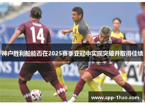神户胜利船能否在2025赛季亚冠中实现突破并取得佳绩