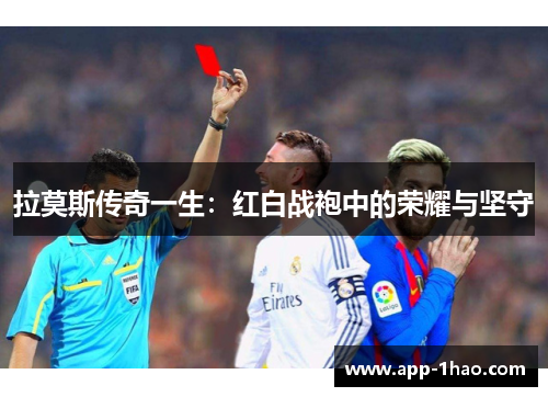 拉莫斯传奇一生：红白战袍中的荣耀与坚守