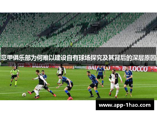 意甲俱乐部为何难以建设自有球场探究及其背后的深层原因