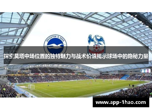 探索莫塔中场位置的独特魅力与战术价值揭示球场中的隐秘力量