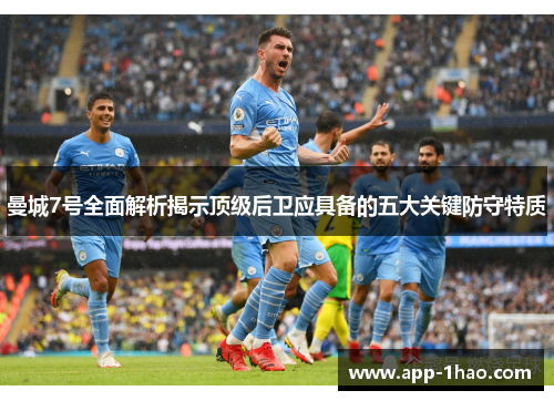 曼城7号全面解析揭示顶级后卫应具备的五大关键防守特质 曼城7号全面解析揭示顶级后卫应具备的五大关键防守特质