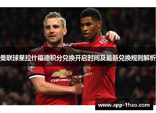 曼联球星拉什福德积分兑换开启时间及最新兑换规则解析