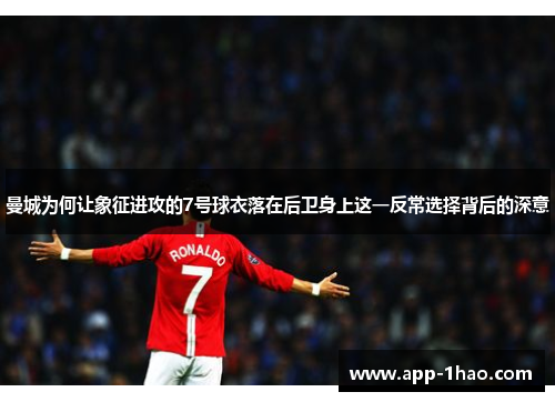 曼城为何让象征进攻的7号球衣落在后卫身上这一反常选择背后的深意