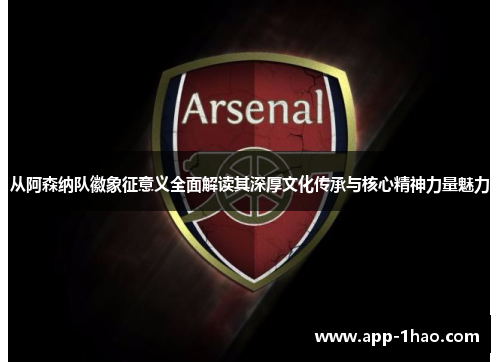 从阿森纳队徽象征意义全面解读其深厚文化传承与核心精神力量魅力 从阿森纳队徽象征意义全面解读其深厚文化传承与核心精神力量魅力